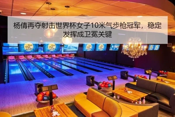 杨倩再夺射击世界杯女子10米气步枪冠军，稳定发挥成卫冕关键